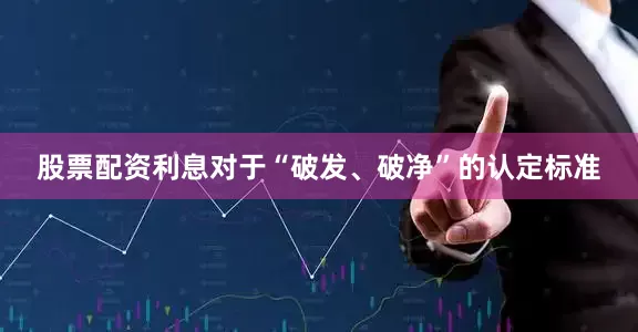 股票配资利息对于“破发、破净”的认定标准
