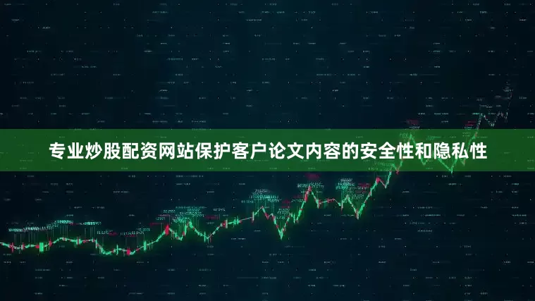 专业炒股配资网站保护客户论文内容的安全性和隐私性
