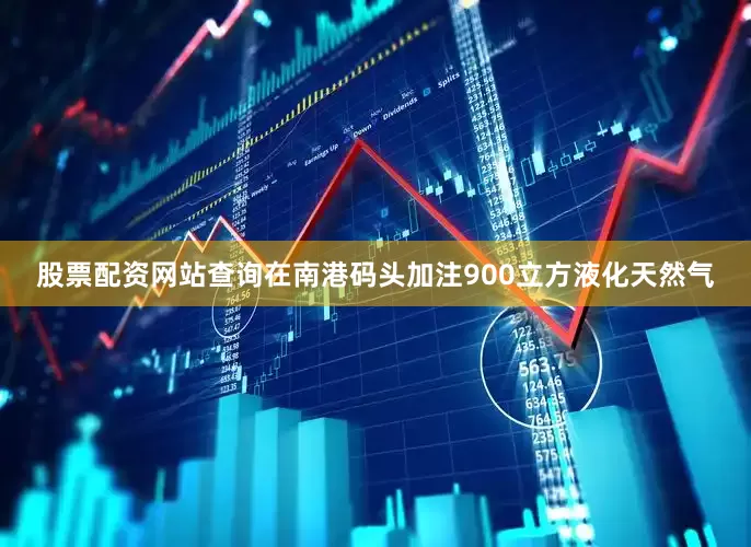 股票配资网站查询在南港码头加注900立方液化天然气