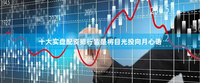 十大实盘配资排行皆是将目光投向月心语