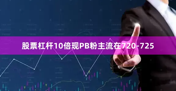 股票杠杆10倍现PB粉主流在720-725