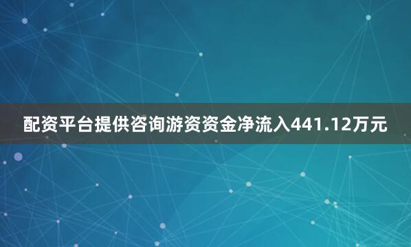 配资平台提供咨询游资资金净流入441.12万元