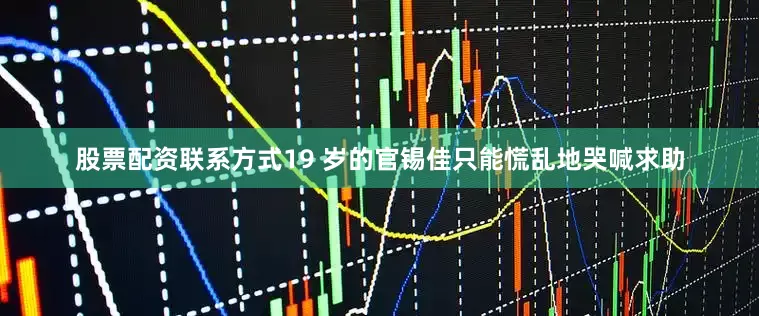 股票配资联系方式19 岁的官锡佳只能慌乱地哭喊求助