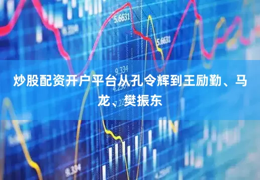 炒股配资开户平台从孔令辉到王励勤、马龙、樊振东