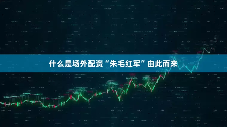 什么是场外配资“朱毛红军”由此而来