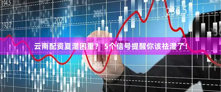云南配资夏湿困重？ 5个信号提醒你该祛湿了！