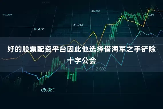 好的股票配资平台因此他选择借海军之手铲除十字公会