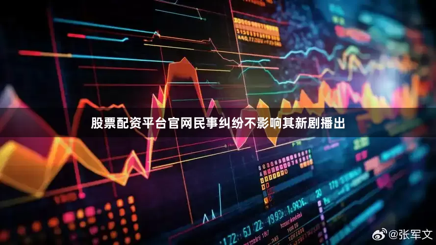 股票配资平台官网民事纠纷不影响其新剧播出