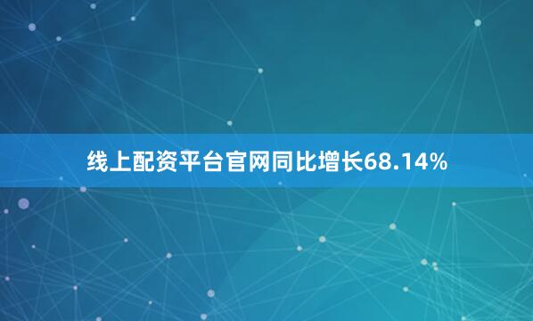线上配资平台官网同比增长68.14%