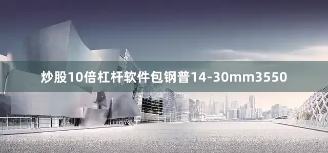 炒股10倍杠杆软件包钢普14-30mm3550