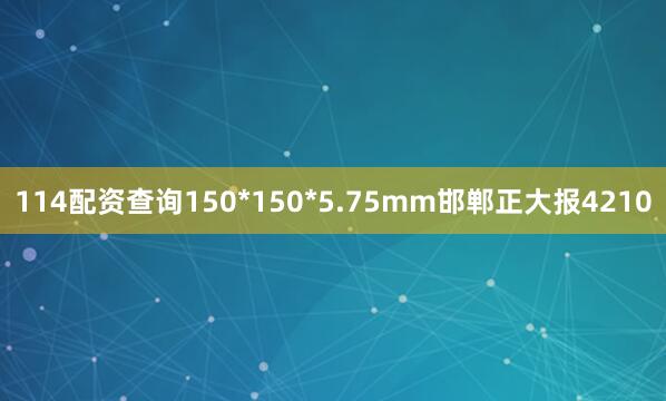 114配资查询150*150*5.75mm邯郸正大报4210