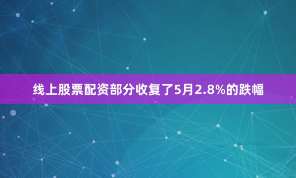 线上股票配资部分收复了5月2.8%的跌幅