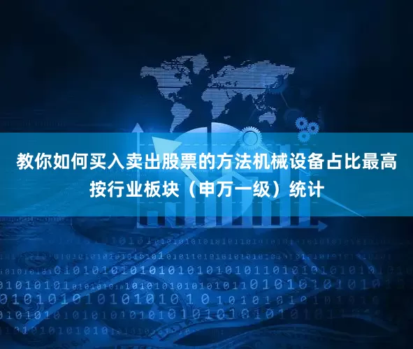 教你如何买入卖出股票的方法机械设备占比最高按行业板块（申万一级）统计
