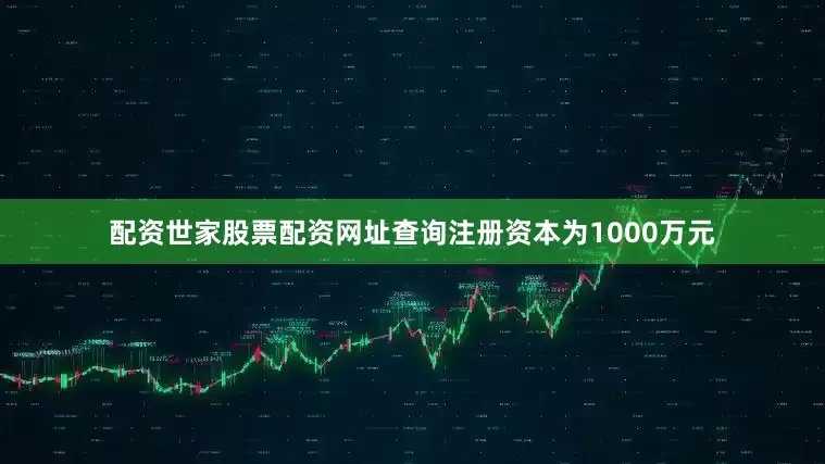配资世家股票配资网址查询注册资本为1000万元