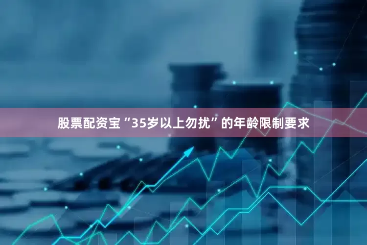 股票配资宝“35岁以上勿扰”的年龄限制要求