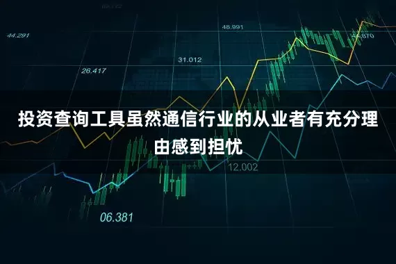 投资查询工具虽然通信行业的从业者有充分理由感到担忧