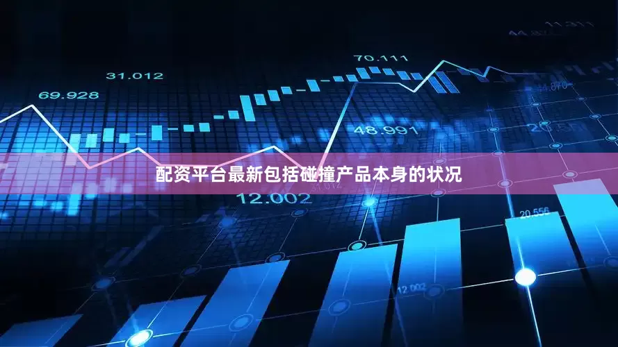 配资平台最新包括碰撞产品本身的状况