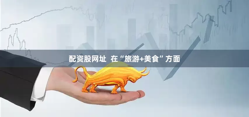 配资股网址  在“旅游+美食”方面