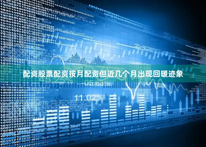 配资股票配资按月配资但近几个月出现回暖迹象