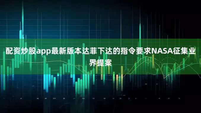 配资炒股app最新版本达菲下达的指令要求NASA征集业界提案