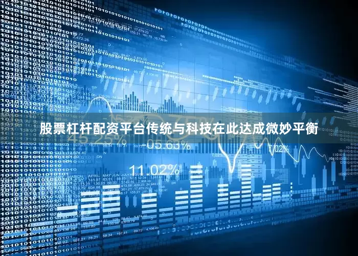 股票杠杆配资平台传统与科技在此达成微妙平衡