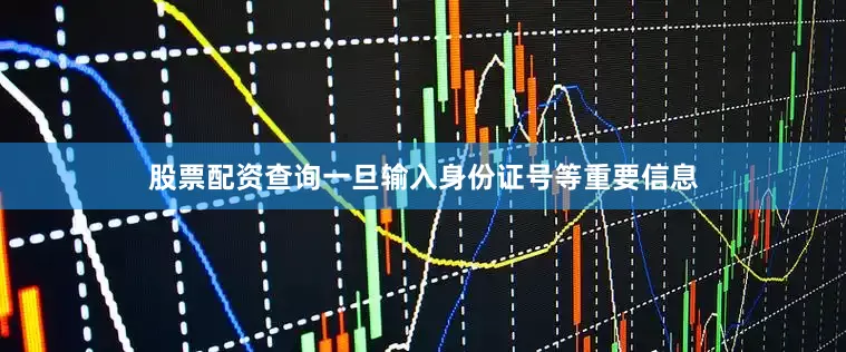 股票配资查询一旦输入身份证号等重要信息