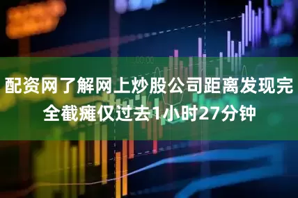 配资网了解网上炒股公司距离发现完全截瘫仅过去1小时27分钟