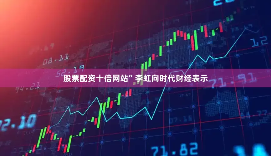 股票配资十倍网站”李虹向时代财经表示