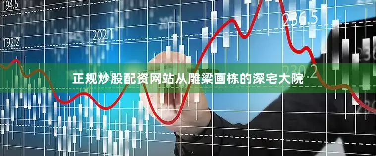 正规炒股配资网站从雕梁画栋的深宅大院