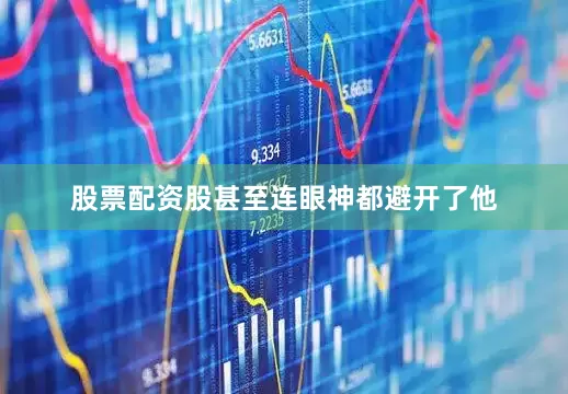 股票配资股甚至连眼神都避开了他