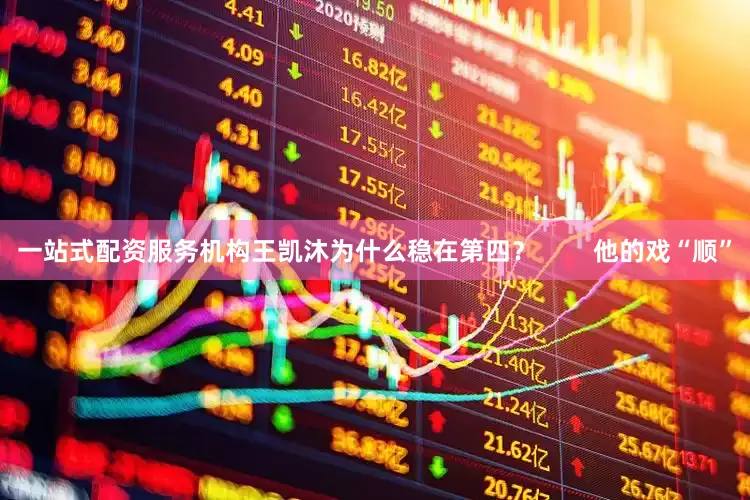 一站式配资服务机构王凯沐为什么稳在第四？        他的戏“顺”