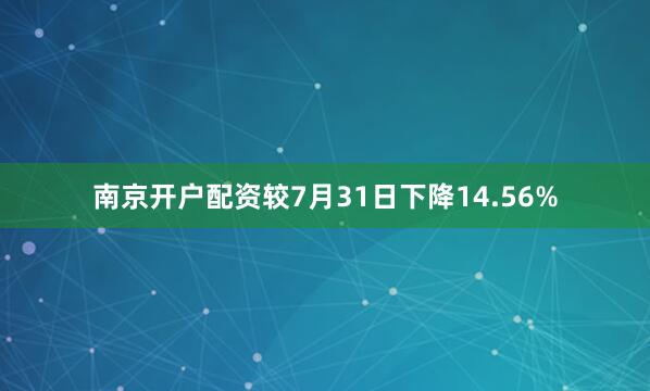 南京开户配资较7月31日下降14.56%