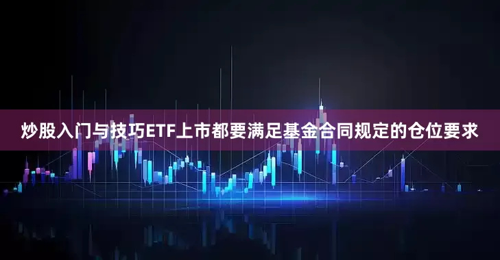 炒股入门与技巧ETF上市都要满足基金合同规定的仓位要求