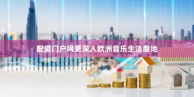 配资门户网更深入欧洲音乐生活腹地