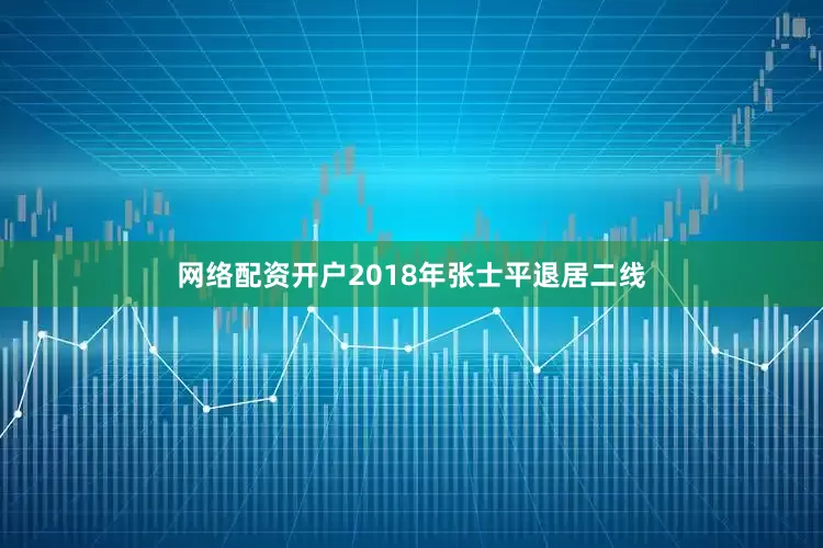 网络配资开户2018年张士平退居二线
