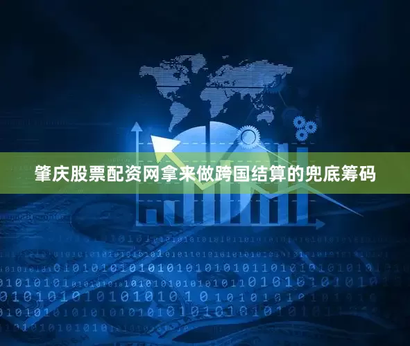 肇庆股票配资网拿来做跨国结算的兜底筹码