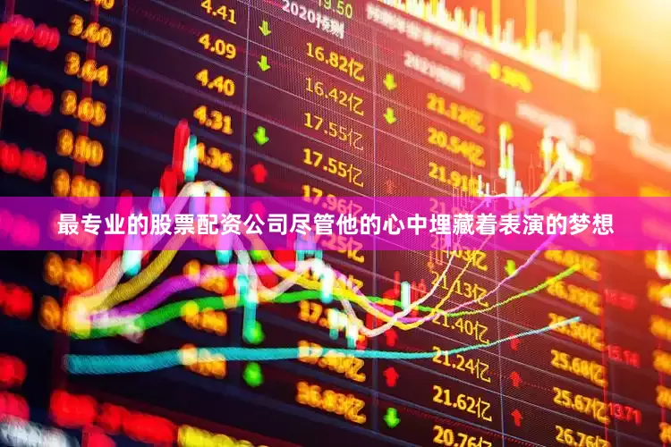 最专业的股票配资公司尽管他的心中埋藏着表演的梦想