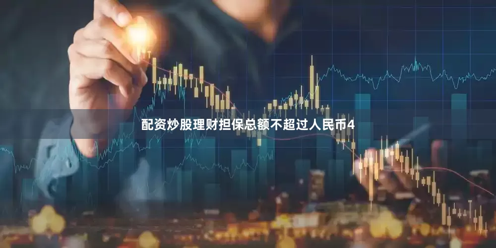 配资炒股理财担保总额不超过人民币4