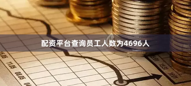 配资平台查询员工人数为4696人