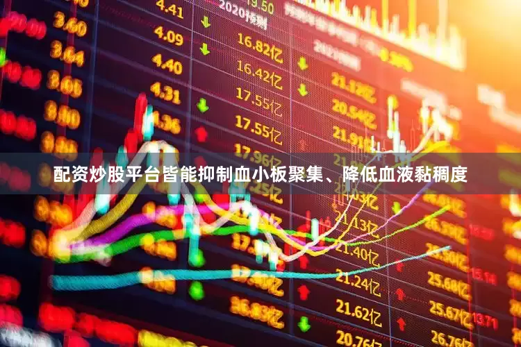 配资炒股平台皆能抑制血小板聚集、降低血液黏稠度