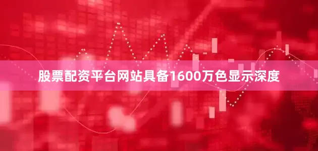 股票配资平台网站具备1600万色显示深度