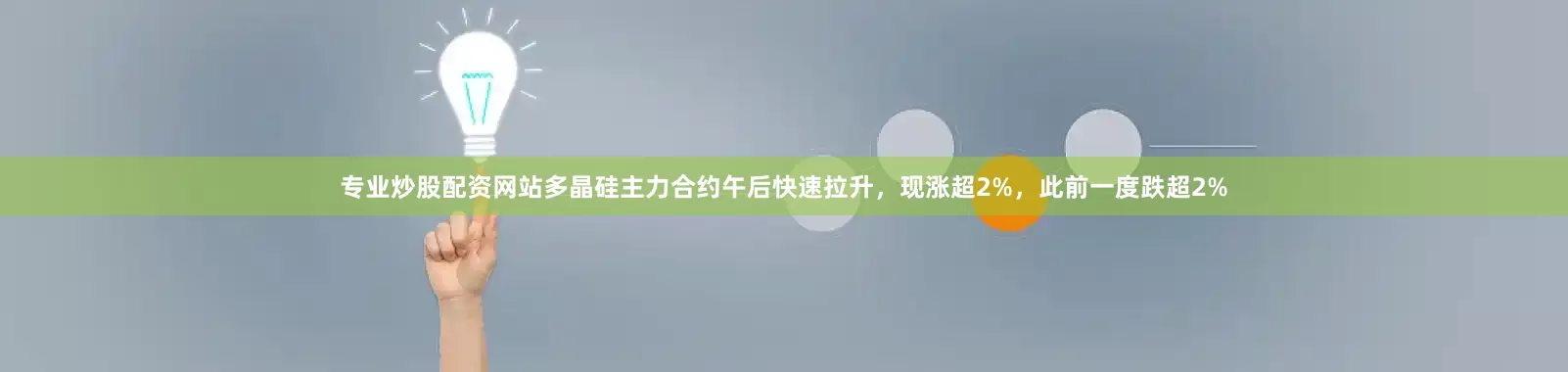 专业炒股配资网站多晶硅主力合约午后快速拉升，现涨超2%，此前一度跌超2%