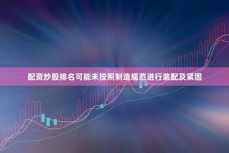 配资炒股排名可能未按照制造规范进行装配及紧固