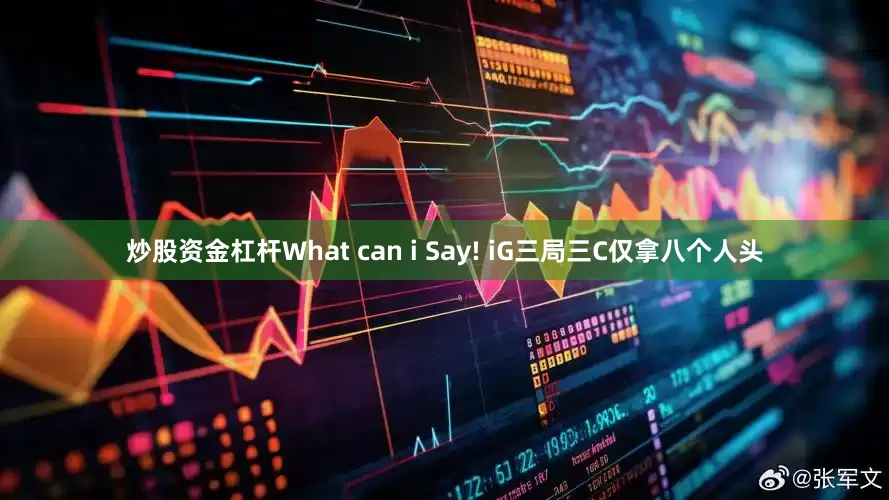 炒股资金杠杆What can i Say! iG三局三C仅拿八个人头