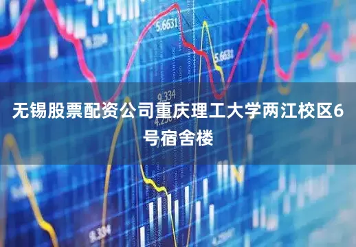 无锡股票配资公司重庆理工大学两江校区6号宿舍楼