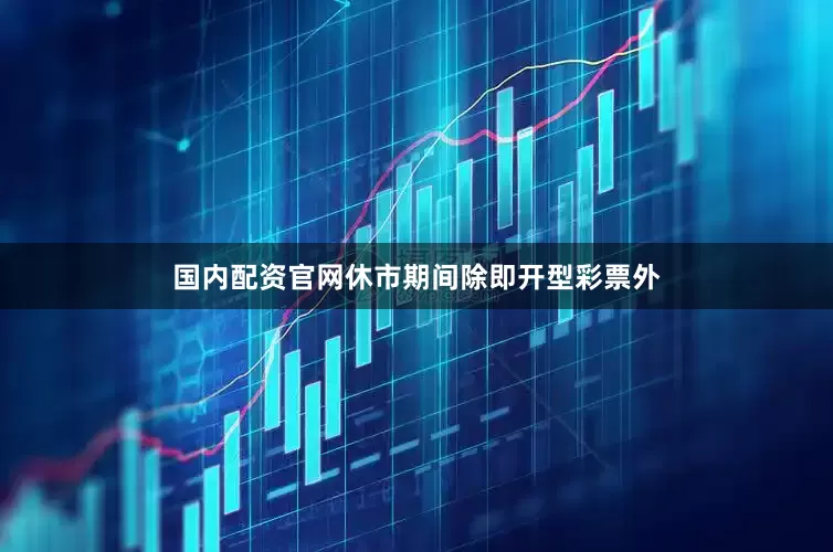 国内配资官网休市期间除即开型彩票外