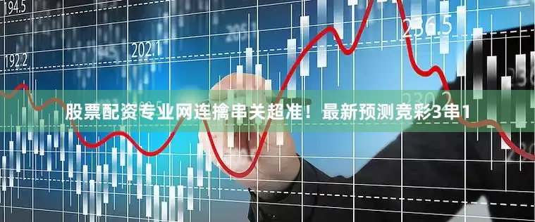 股票配资专业网连擒串关超准！最新预测竞彩3串1