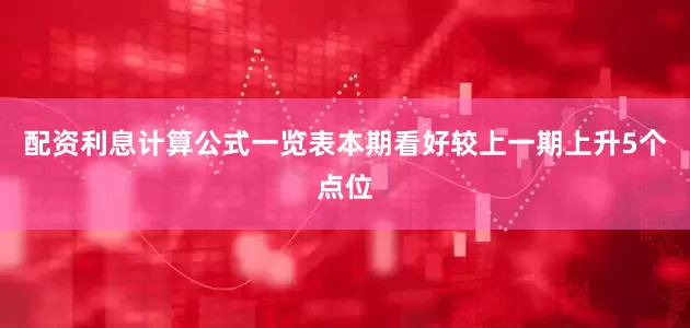 配资利息计算公式一览表本期看好较上一期上升5个点位