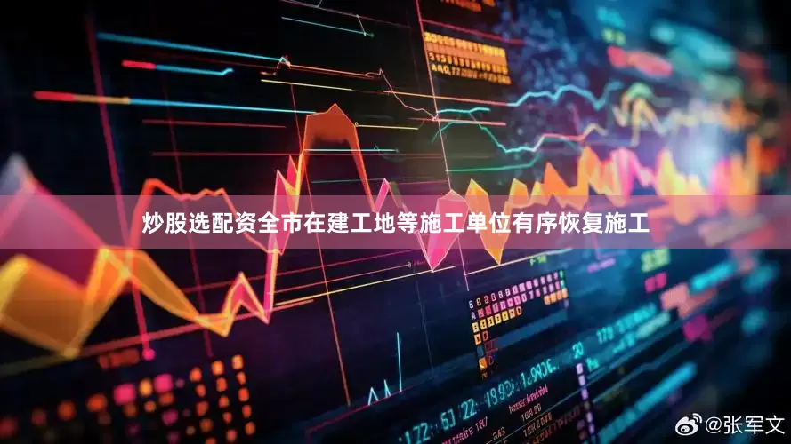 炒股选配资全市在建工地等施工单位有序恢复施工